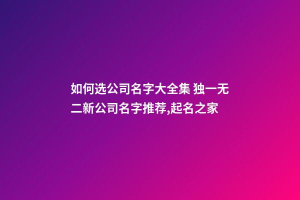 如何选公司名字大全集 独一无二新公司名字推荐,起名之家